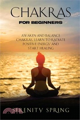 Chakras for Beginners: Awaken And Balance Chakras, Learn to Radiate Positive Energy and Start Healing