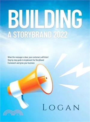 Building a Storybrand 2022: When the message is clear, your customers will listen! Step by step guide to implement the StoryBrand Framework and gr