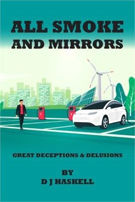 All Smoke and Mirrors: 21st CENTURY ILLUSIONS, DELUSIONS, DECEPTIONS, INCOMPETENCE, WILFULNESS, SCAMS, DENIALS AND DOWNRIGHT LIES