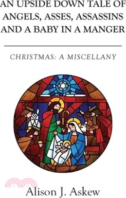 An Upside Down Tale Of Angels, Asses, Assassins and A Baby In A Manger: Christmas: A Miscellany