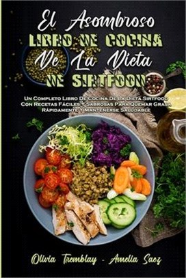 El Asombroso Libro De Cocina De La Dieta De Sirtfood: Un Completo Libro De Cocina De La Dieta Sirtfood Con Recetas Fáciles Y Sabrosas Para Quemar Gras