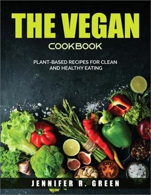 The Vegan Cookbook: Plant-Based Recipes for Clean and Healthy Eating