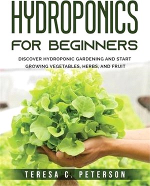 Hydroponics for Beginners: Discover Hydroponic Gardening and Start Growing Vegetables, Herbs, and Fruit