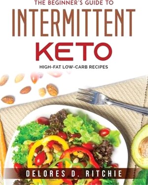 The Beginner's Guide to Intermittent Keto: High-Fat Low-Carb Recipes