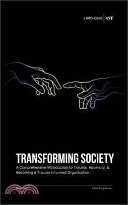 Transforming Society: A Comprehensive Introduction to Understanding Trauma, Adversity, & Becoming a Trauma-Informed Organisation