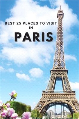 Best 25 Places To Visit In Paris: Top 25 Places to Visit in Paris to Have Fun, Take Pictures, Meet People, See Beautiful Views, and Experience Paris F