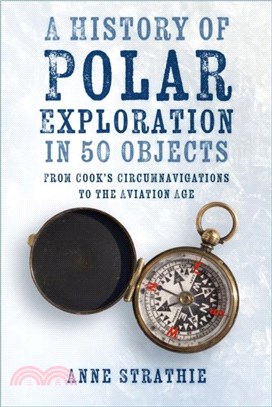 A History of Polar Exploration in 50 Objects：From Cook's Circumnavigations to the Aviation Age