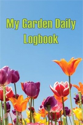 My Garden Daily Logbook: Gardening Tracker for Beginners and Avid Gardeners, Flowers, Fruit, Vegetable Planting and Care instructions