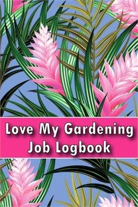 Love My Gardening Job Logbook: Indoor and Outdoor Garden Tracker for Beginners and Avid Gardeners Perfect Gift Idea