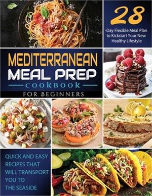 Mediterranean Meal Prep Cookbook for Beginners: Quick and Easy Recipes That Will Transport You to the Seaside / 28-Day Flexible Meal Plan to Kickstart