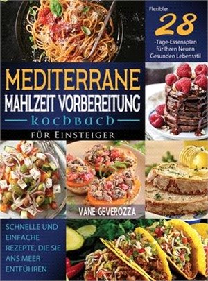 Mediterrane Mahlzeit Vorbereitung Kochbuch für Einsteiger: Schnelle und Einfache Rezepte, die Sie ans Meer Entführen Flexibler 28-Tage-Essensplan für
