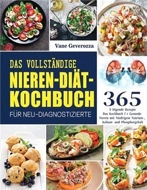 Das Vollständige Nieren-Diät-Kochbuch für Neu-Diagnostizierte: Das Kochbuch für Gesunde Nieren mit Niedrigem Natrium-, Kalium- und Phosphorgehalt