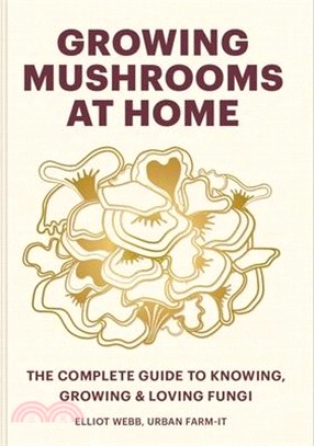 Growing Mushrooms at Home: The Complete Guide to Knowing, Growing and Loving Fungi
