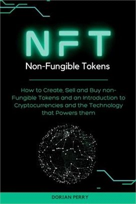 NFT Non-Fungible Tokens: How to Create, Sell and Buy non-Fungible Tokens and an Introduction to Cryptocurrencies and the Technology that Powers