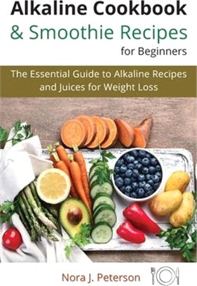 Alkaline Cookbook and Smoothie Recipes for Beginners: The essential guide to Alkaline Recipes and Juices for Weight Loss