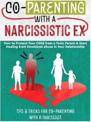 Co-Parenting with a Narcissistic Ex: How to Protect Your Child From a Toxic Parent & Start Healing From Emotional Abuse in Your Relationship. Tips and