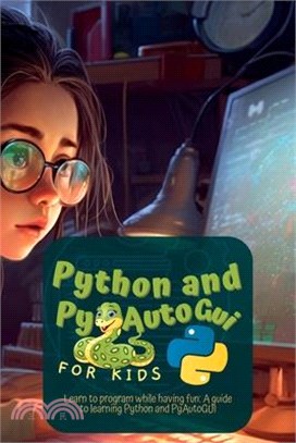 Python and Pyautogui for Kids: Learn to Program While Having Fun: A Guide to Learning Python and Pyautogui