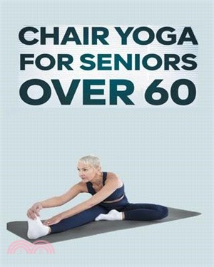 Chair Yoga for Seniors Over 60: Step By Step Guide to Chair Yoga Exercises For Optimal Agility, Flexibility, Balance and Fall Prevention