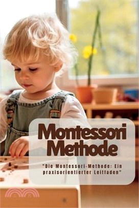 Montessori Methode: "Die Montessori-Methode: Ein praxisorientierter Leitfaden"