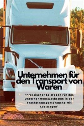 Unternehmen Für Den Transport von Waren: "Praktischer Leitfaden für das Unternehmenswachstum in der Frachttransportbranche mit Lastwagen"