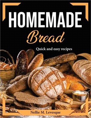 Homemade Bread: Quick and easy recipes