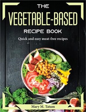 The vegetable-based recipe book: Quick and easy meat-free recipes