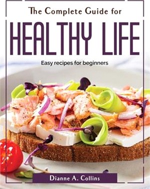 The Complete Guide for Healthy Life: Easy recipes for beginners