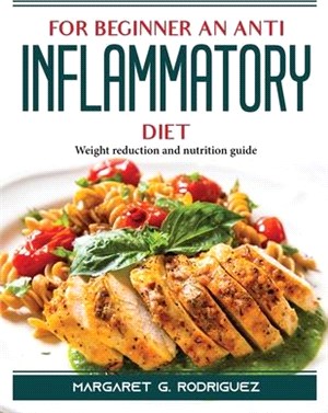 For Beginners an Anti Inflammatory Diet: Weight reduction and nutrition guide