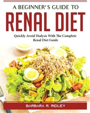 A Beginner's Guide to Renal Diet: Quickly Avoid Dialysis With The Complete Renal Diet Guide