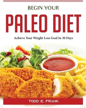 Begin Your Paleo Diet: Achieve Your Weight Loss Goal In 30 Days