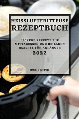 Heißluftfritteuse Rezeptbuch 2022: Leckere Rezepte Für Mittagessen Und Beilagen Rezepte Für Anfänger