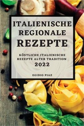 Italienische Regionale Rezepte 2022: Köstliche Italienische Rezepte Alter Tradition