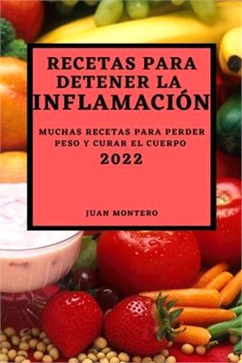 Recetas Para Detener La Inflamación 2022: Muchas Recetas Para Perder Peso Y Curar El Cuerpo