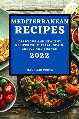 Mediterranean Recipes 2022: Delicious and Healthy Recipes from Italy, Spain, Greece and France