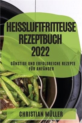 Heißluftfritteuse Rezeptbuch 2022: Günstige Und Erfolgreiche Rezepte Für Anfänger