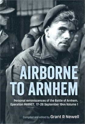 Airborne to Arnhem: Volume 1 - Personal Reminiscences of the Battle of Arnhem, Operation Market, 17-26 September 1944