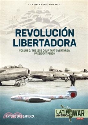 Revolución Libertadora Volume 2: The 1955 Coup That Overthrew President Perón