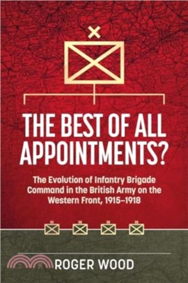 The Best of All Appointments?：The Evolution of Infantry Brigade Command in the British Army on the Western Front, 1915-1918