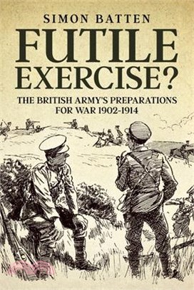 Futile Exercise?: The British Army's Preparations for War 1902-1914