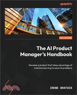 The AI Product Manager's Handbook: Develop a product that takes advantage of machine learning to solve AI problems