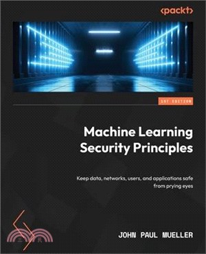 Machine Learning Security Principles: Keep data, networks, users, and applications safe from prying eyes