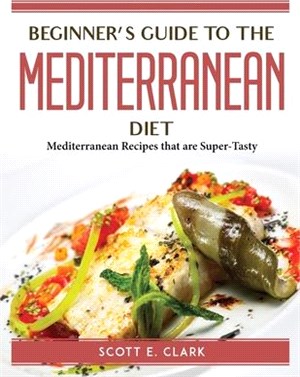 Beginner's Guide to the Mediterranean Diet: Mediterranean Recipes that are Super-Tasty