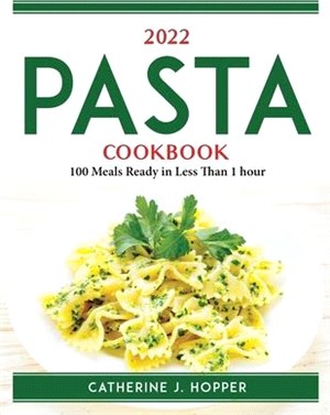 2022 Pasta Cookbook: 100 Meals Ready in Less Than 1 hour