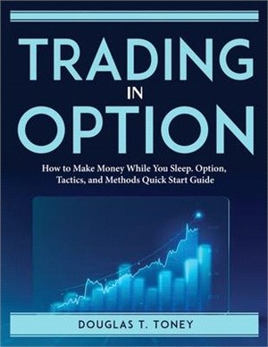 Trading in Option: How to Make Money While You Sleep. Option, Tactics, and Methods Quick Start Guide