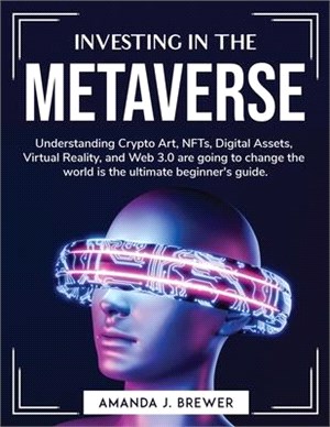 Investing in the metaverse: Understanding Crypto Art, NFTs, Digital Assets, Virtual Reality, and Web 3.0 are going to change the world is the ulti