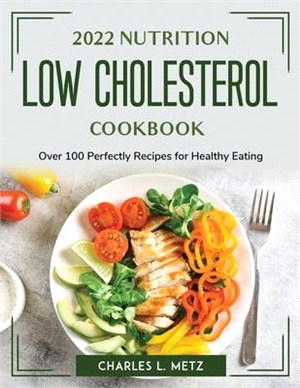 2022 Nutrition Low Cholesterol Cookbook: Over 100 Perfectly Recipes for Healthy Eating
