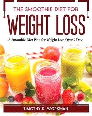 The Smoothie Diet for Weight Loss: A Smoothie Diet Plan for Weight Loss Over 7 Days