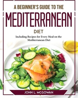 A Beginner's Guide to the Mediterranean Diet: Including Recipes for Every Meal on the Mediterranean Diet