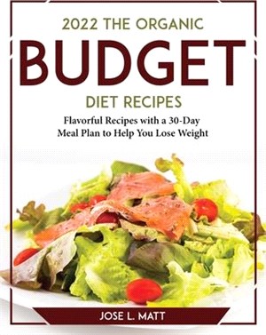 2022 The Organic Budget Cookbook: Flavorful Recipes with a 30-Day Meal Plan to Help You Lose Weight