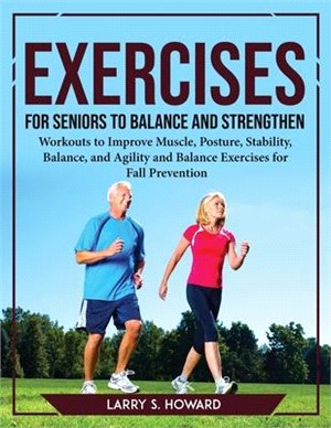 Exercises for Seniors to Balance and Strengthen: Workouts to Improve Muscle, Posture, Stability, Balance, and Agility and Balance Exercises for Fall P